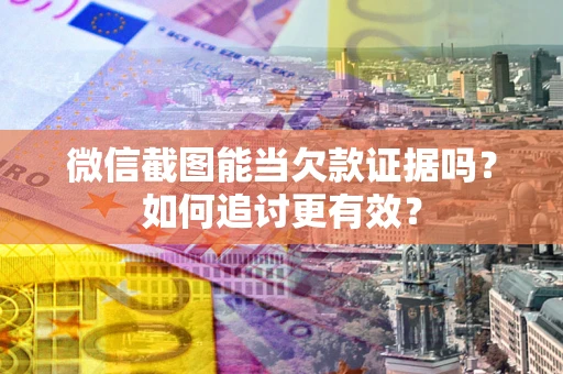 济南微信截图能当欠款证据吗？如何追讨更有效？