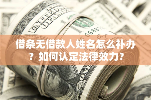 济南借条无借款人姓名怎么补办？如何认定法律效力？