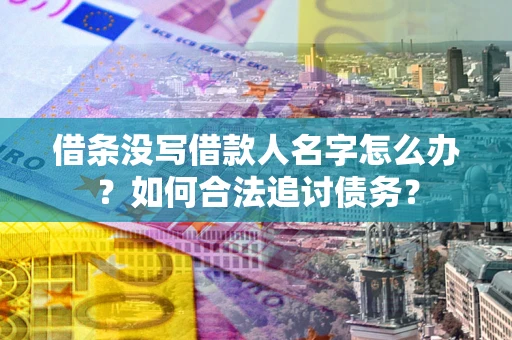 济南借条没写借款人名字怎么办？如何合法追讨债务？