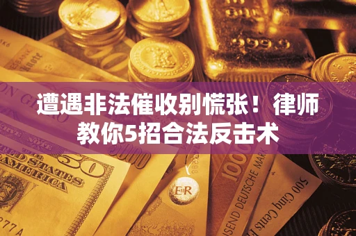 济南遭遇非法催收别慌张！律师教你5招合法反击术