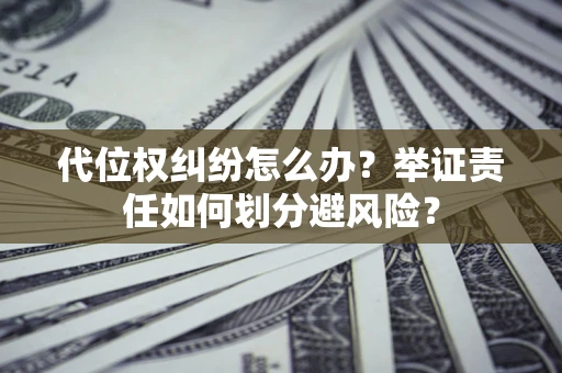 济南代位权纠纷怎么办？举证责任如何划分避风险？