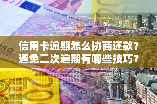济南信用卡逾期怎么协商还款？避免二次逾期有哪些技巧？