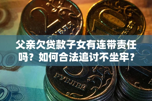 济南父亲欠贷款子女有连带责任吗？如何合法追讨不坐牢？