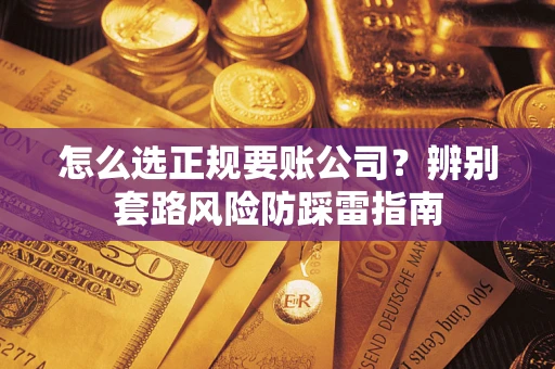 济南怎么选正规要账公司？辨别套路风险防踩雷指南