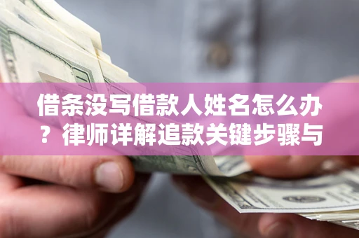 济南借条没写借款人姓名怎么办？律师详解追款关键步骤与证据链构建