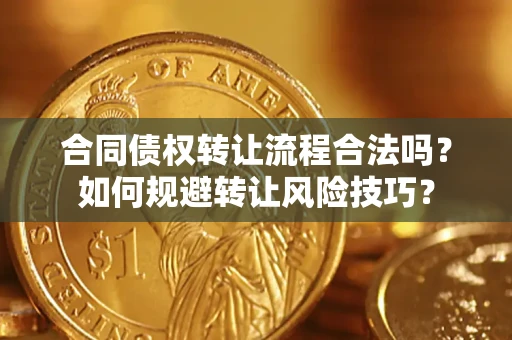 济南合同债权转让流程合法吗？如何规避转让风险技巧？