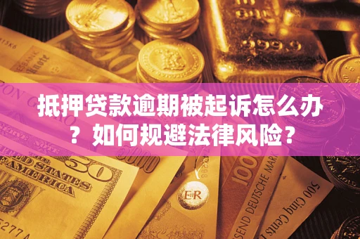 济南抵押贷款逾期被起诉怎么办？如何规避法律风险？