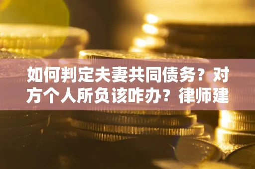 济南如何判定夫妻共同债务？对方个人所负该咋办？律师建议