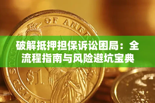 济南破解抵押担保诉讼困局:全流程指南与风险避坑宝典 济南破解抵押担保诉讼困局:全流程指南与风险避坑宝典