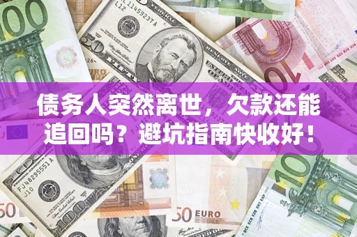 济南债务人突然离世，欠款还能追回吗？避坑指南快收好！