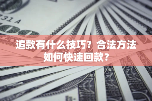 济南追款有什么技巧？合法方法如何快速回款？