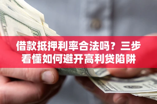 济南借款抵押利率合法吗？三步看懂如何避开高利贷陷阱