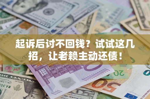 济南起诉后讨不回钱？试试这几招，让老赖主动还债！