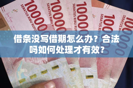 济南借条没写借期怎么办？合法吗如何处理才有效？