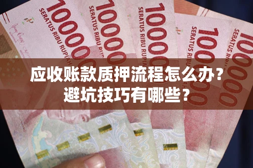 济南应收账款质押流程怎么办？避坑技巧有哪些？