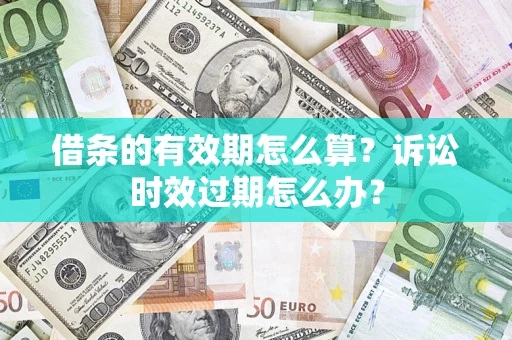 济南借条的有效期怎么算？诉讼时效过期怎么办？