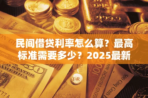 济南民间借贷利率怎么算？最高标准需要多少？2025最新避坑指南