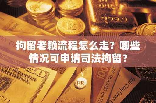 济南拘留老赖流程怎么走?哪些情况可申请司法拘留? 济南拘留老赖流程怎么走?哪些情况可申请司法拘留?