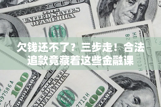 济南欠钱还不了？三步走！合法追款竟藏着这些金融课