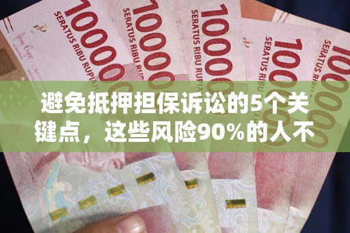 济南避免抵押担保诉讼的5个关键点，这些风险90%的人不知道！