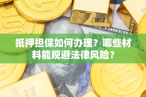 济南抵押担保如何办理？哪些材料能规避法律风险？
