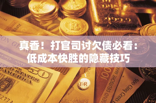 济南真香！打官司讨欠债必看：低成本快胜的隐藏技巧