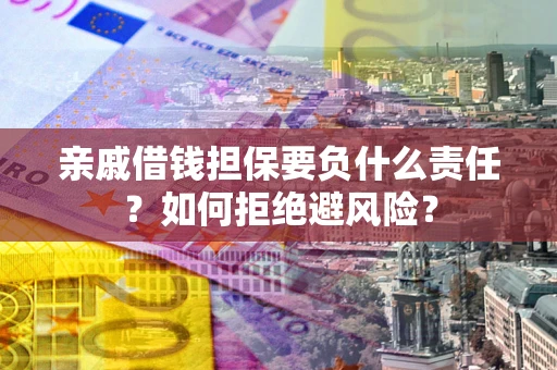 济南亲戚借钱担保要负什么责任？如何拒绝避风险？