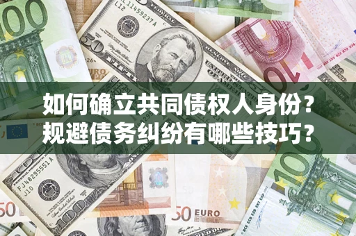 济南如何确立共同债权人身份？规避债务纠纷有哪些技巧？