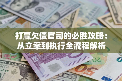济南打赢欠债官司的必胜攻略：从立案到执行全流程解析