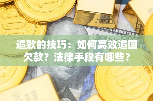 济南追款的技巧：如何高效追回欠款？法律手段有哪些？
