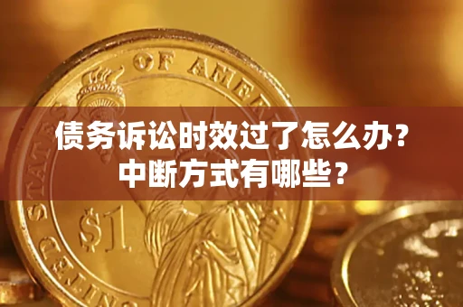 济南债务诉讼时效过了怎么办？中断方式有哪些？