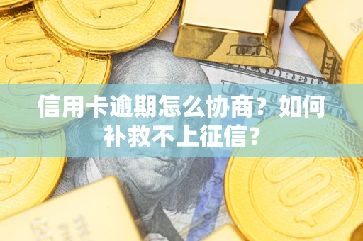 济南信用卡逾期怎么协商？如何补救不上征信？