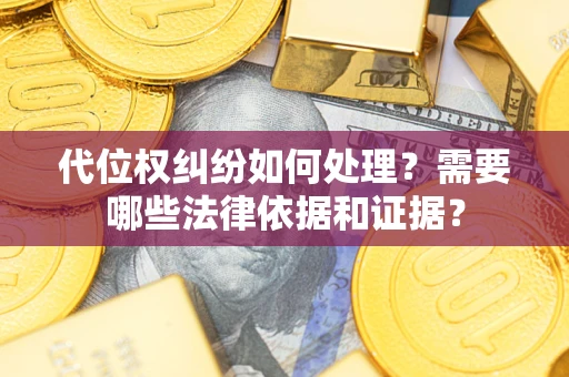 济南代位权纠纷如何处理？需要哪些法律依据和证据？