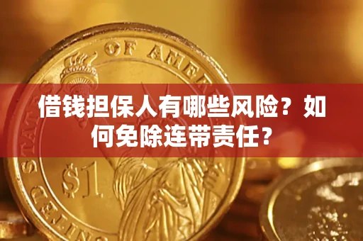 济南借钱担保人有哪些风险？如何免除连带责任？