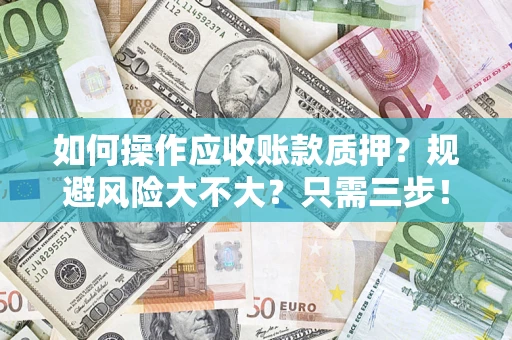 济南如何操作应收账款质押？规避风险大不大？只需三步！