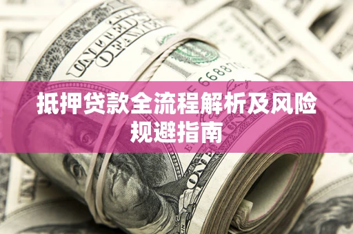 济南抵押贷款全流程解析及风险规避指南