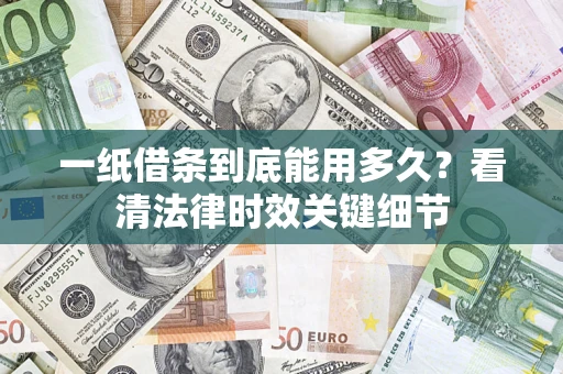 济南一纸借条到底能用多久？看清法律时效关键细节