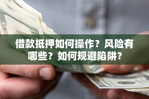 济南借款抵押如何操作?风险有哪些?如何规避陷阱? 济南借款抵押如何操作?风险有哪些?如何规避陷阱?