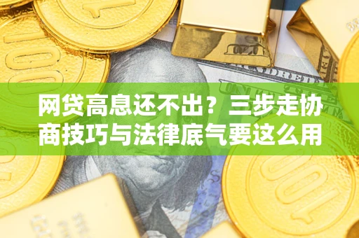 济南网贷高息还不出？三步走协商技巧与法律底气要这么用