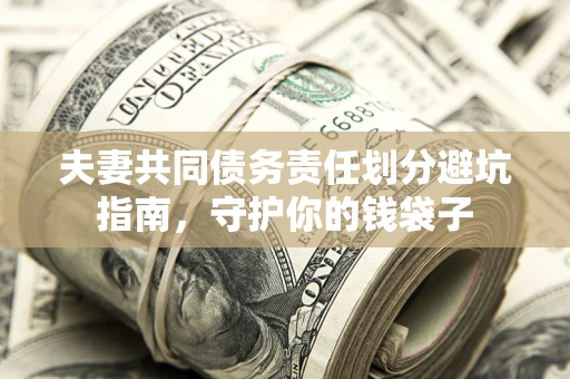 济南夫妻共同债务责任划分避坑指南，守护你的钱袋子