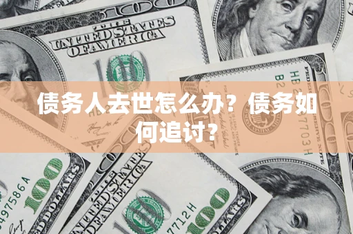 济南债务人去世怎么办？债务如何追讨？