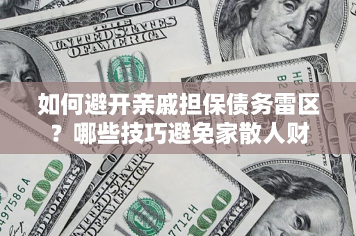 济南如何避开亲戚担保债务雷区？哪些技巧避免家散人财