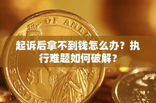 济南起诉后拿不到钱怎么办?执行难题如何破解? 济南起诉后拿不到钱怎么办?执行难题如何破解?