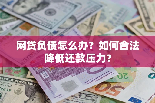 济南网贷负债怎么办？如何合法降低还款压力？