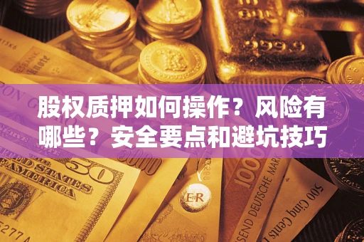 济南股权质押如何操作？风险有哪些？安全要点和避坑技巧？