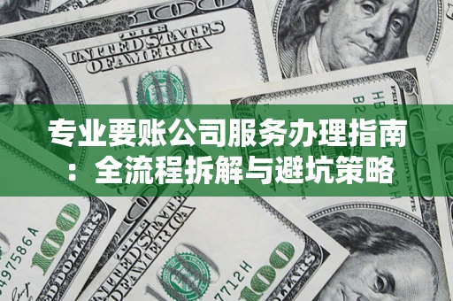 济南专业要账公司服务办理指南：全流程拆解与避坑策略
