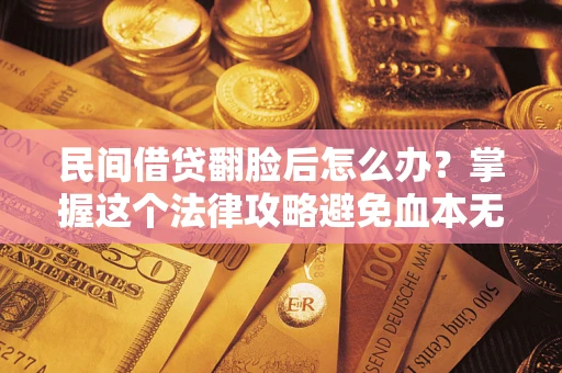济南民间借贷翻脸后怎么办？掌握这个法律攻略避免血本无归