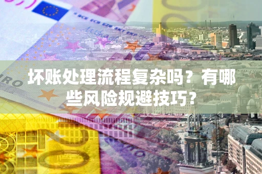 济南坏账处理流程复杂吗？有哪些风险规避技巧？