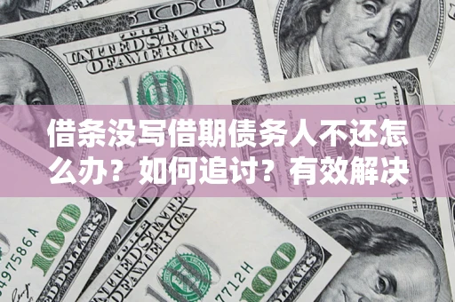 济南借条没写借期债务人不还怎么办？如何追讨？有效解决方案！