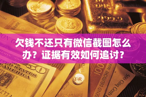 济南欠钱不还只有微信截图怎么办？证据有效如何追讨？